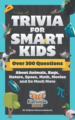 Trivia for Smart Kids: Over 300 Questions About Animals, Bugs, Nature, Space, Math, Movies and So Much More by Books, Kidsville