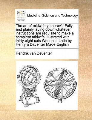 The Art of Midwifery Improv'd Fully and Plainly Laying Down Whatever Instructions Are Requisite to Make a Compleat Midwife Illustrated with Thirty Eig by Deventer, Hendrik Van