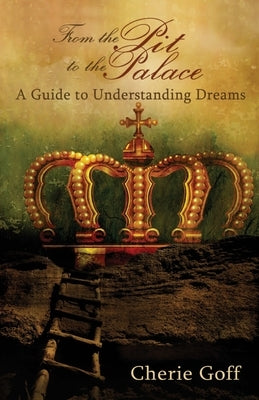 From the Pit to the Palace: A Guide to Understanding Dreams by Goff, Cherie L.