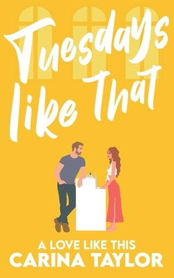 Tuesdays Like That: A romantic comedy by Taylor, Carina
