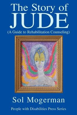 The Story of JUDE: A Guide to Rehabilitation Counseling by Mogerman, Sol