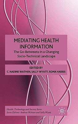 Mediating Health Information: The Go-Betweens in a Changing Socio-Technical Landscape by Wathen, N.