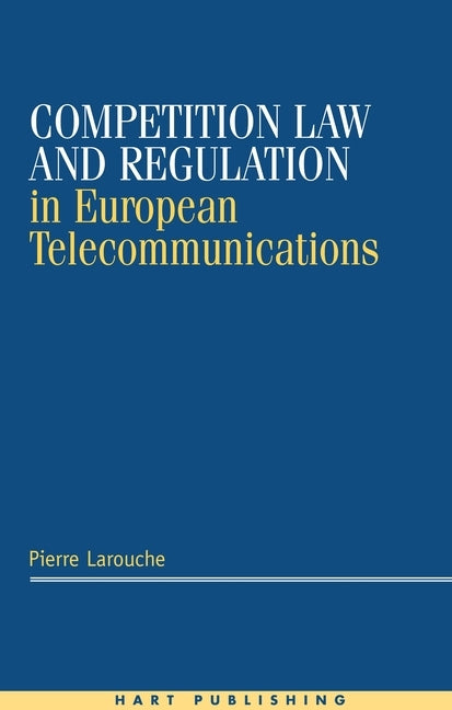 Competition Law and Regulation in European Telecommunications by Larouche, Pierre