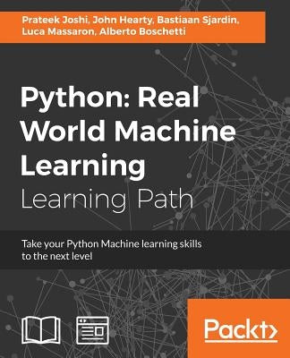 Python Real World Machine Learning: Real World Machine Learning: Take your Python Machine learning skills to the next level by Joshi, Prateek