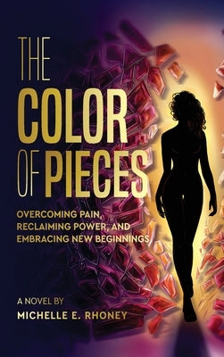 The Color of Pieces: Overcoming Pain, Reclaiming Power, and Embracing New Beginnings by Rhoney, Michelle E.