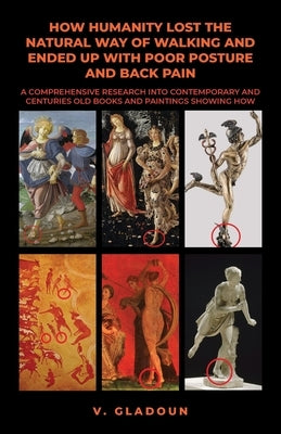 How Humanity Lost the Natural Way of Walking and Ended Up with Poor Posture and Back Pain: A Comprehensive Research into Contemporary and Centuries Ol by Gladoun, Vlad