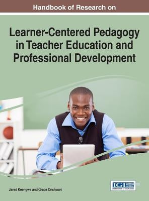 Handbook of Research on Learner-Centered Pedagogy in Teacher Education and Professional Development by Keengwe, Jared