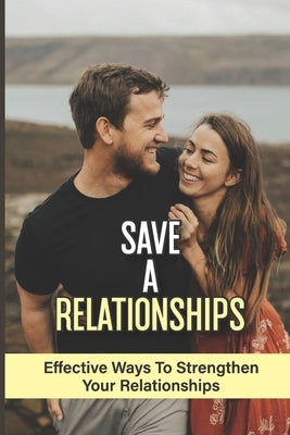 Save A Relationships: Effective Ways To Strengthen Your Relationships: How To Save Your Relationship From Falling Apart by Schiller, Ned