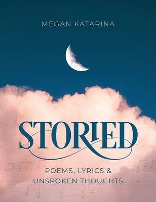 Storied: Poems, Lyrics & Unspoken Thoughts by Katarina, Megan