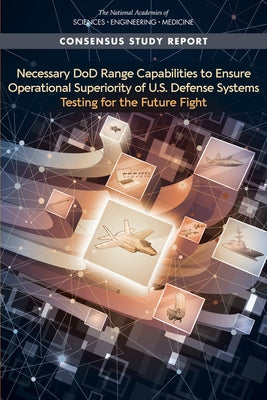 Necessary Dod Range Capabilities to Ensure Operational Superiority of U.S. Defense Systems: Testing for the Future Fight by National Academies of Sciences Engineeri