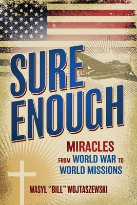 Sure Enough: Miracles From World War to World Missions by Wojtaszewski, Wasyl Bill