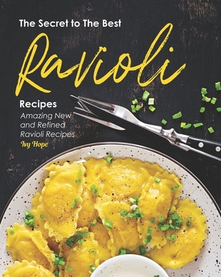 The Secret to The Best Ravioli Recipes: Amazing New and Refined Ravioli Recipes by Hope, Ivy