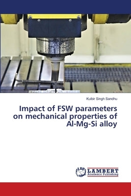 Impact of FSW parameters on mechanical properties of Al-Mg-Si alloy by Sandhu, Kulbir Singh