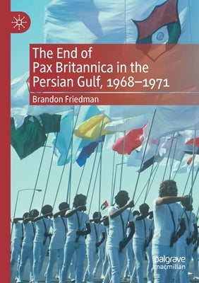 The End of Pax Britannica in the Persian Gulf, 1968-1971 by Friedman, Brandon