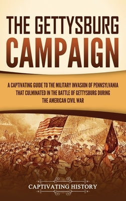 The Gettysburg Campaign: A Captivating Guide to the Military Invasion of Pennsylvania That Culminated in the Battle of Gettysburg During the Am by History, Captivating