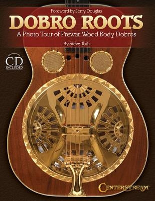 Dobro Roots: A Photo Tour of Prewar Wood Body Dobros [With CD (Audio)] by Toth, Steve