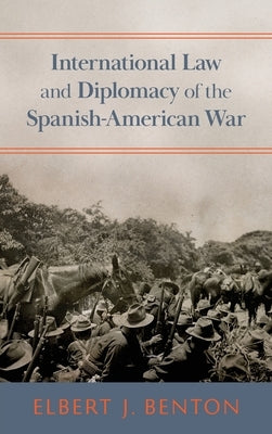 International Law and Diplomacy of the Spanish-American War [1908] by Benton, Elbert J.
