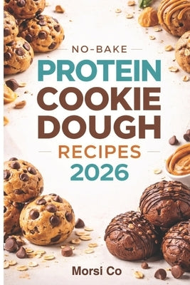 No-Bake Protein Cookie Dough Recipes 2026: 50 Flavors Under 200 Calories Each by Co, Morsi