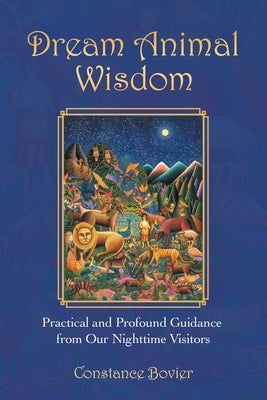 Dream Animal Wisdom: Practical and Profound Guidance from Our Nighttime Visitors by Bovier, Constance