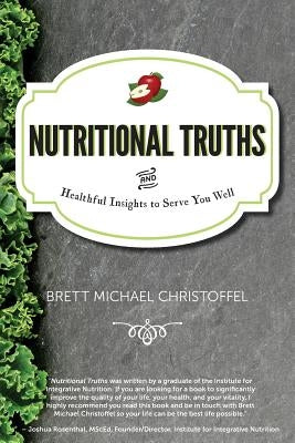 Nutritional Truths: And Healthful Insights to Serve You Well by Christoffel, Brett Michael