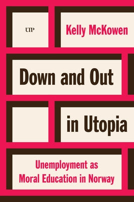 Down and Out in Utopia: Unemployment as Moral Education in Norway by McKowen, Kelly