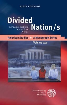 Divided Nation/S: Germany's Partition in American Novels by Edwards, Elisa