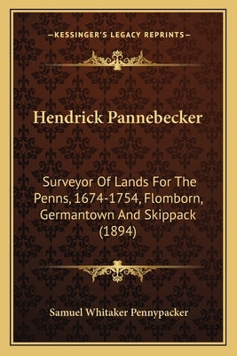 Hendrick Pannebecker: Surveyor of Lands for the Penns, 1674-1754, Flomborn, Germantown and Skippack (1894) by Pennypacker, Samuel Whitaker