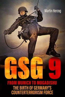 Gsg 9: From Munich to Mogadishu: The Birth of Germany's Counterterrorism Force by Herzog, Martin