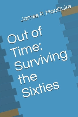 Out of Time: Surviving the Sixties by Macguire, James P.
