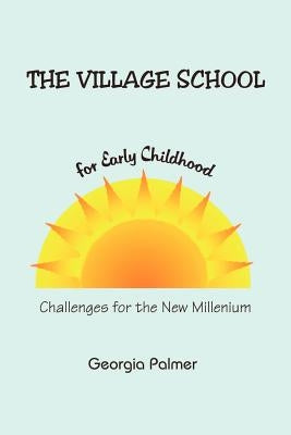 The Village School for Early Childhood: Challenges for the New Millenium by Palmer, Georgia