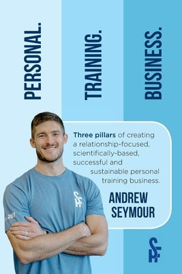 Personal. Training. Business.: Three pillars of creating a relationship-focused, scientifically-based, successful and sustainable personal training b by Seymour, Andrew