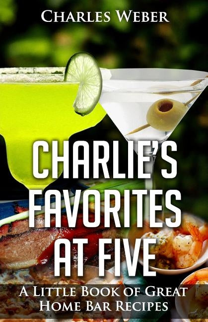 Charlie's Favorites at Five: A Little Book of Great Home Bar Recipes by Weber, Charles