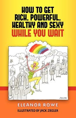 How To Get Rich, Powerful, Healthy And Sexy While You Wait by Ziegler, Jack