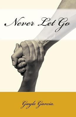 Never Let Go: A True Story of Faith and Forgiveness by Garcia, Gayle