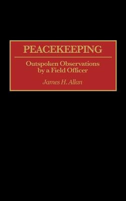 Peacekeeping: Outspoken Observations by a Field Officer by Allan, James H.