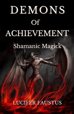 Demons of Achievement: Shamanic Magick by Faustus, Lucifer