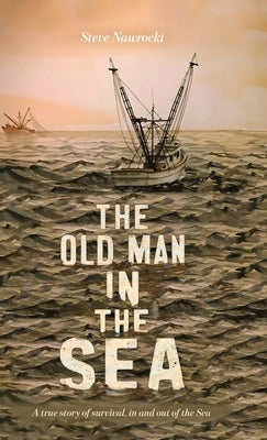 The Old Man IN the Sea, A true story of survival, in and out of the Sea by Nawrocki, Steve