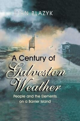 A Century of Galveston Weather: People and the Elements on a Barrier Island by Blazyk, Stan