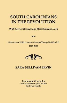 South Carolinians in the Revolution. with Service Records and Miscellaneous Data. Also, Abstracts of Wills, Laurens County (Ninety-Six District), 1775 by Ervin, Sara Sullivan