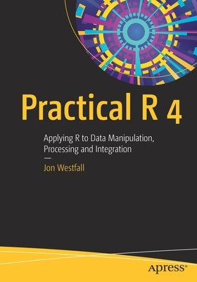 Practical R 4: Applying R to Data Manipulation, Processing and Integration by Westfall, Jon