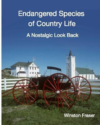Endangered Species of Country Life: A Nostalgic Look Back by Fraser, Winston C.
