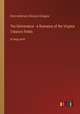The Deliverance - a Romance of the Virginia Tobacco Fields: in large print by Glasgow, Ellen Anderson Gholson