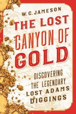 The Lost Canyon of Gold: The Discovery of the Legendary Lost Adams Diggings by Jameson, W. C.