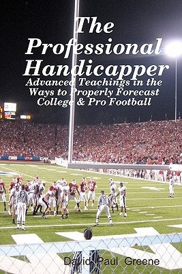 The Professional Handicapper: Advanced Teachings In The Ways To Properly Forecast College & Pro Football by Greene, David Paul