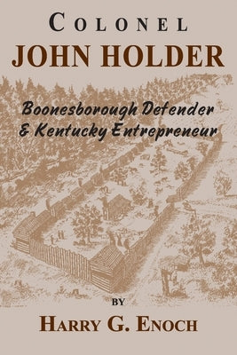 Colonel John Holder Boonesborough Defender & Kentucky Entrepreneur by Enoch, Harry G.
