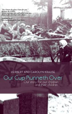 Our Cup Runneth Over: Our Story for Our Children and Their Children by Krause, Herbert And Carolyn