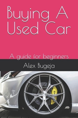 Buying A Used Car: A guide for beginners by Bugeja, Alex