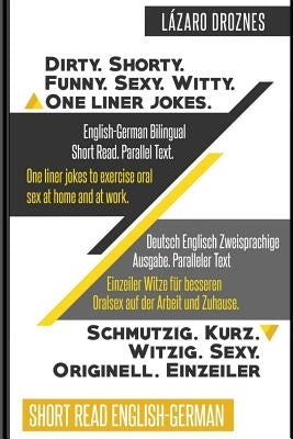 English-German Bilingual: Dirty.Shorty. Funny.Sexy. Witty. One Liner Jokes: Short Read. Parallel Text. One liner jokes to exercise oral sex at h by Droznes, Lázaro
