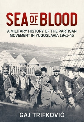 Sea of Blood: A Military History of the Partisan Movement in Yugoslavia 1941-45 by Trifkovic, Gaj