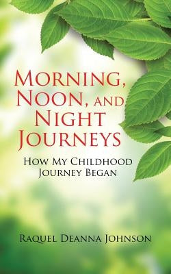Morning, Noon, and Night Journeys: How My Childhood Journey Began by Johnson, Raquel Deanna